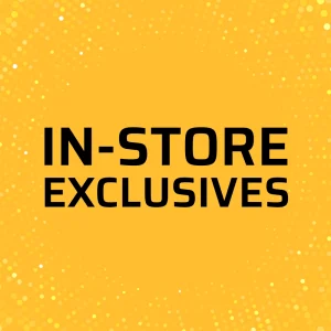 IN STORE EXCLUSIVES